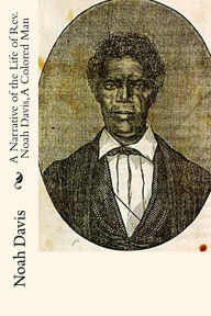 Title: A Narrative of the Life of Rev. Noah Davis, A Colored Man: Written By Himself, Author: Noah Davis