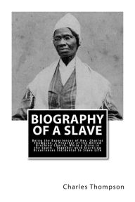 Title: Biography of a Slave: Being the Experiences of Rev. Charles Thompson, a Preacher of the United Brethren Church, While a Slave in the South. Together with Startling Occurrences Incidental to Slave Life, Author: Charles Thompson