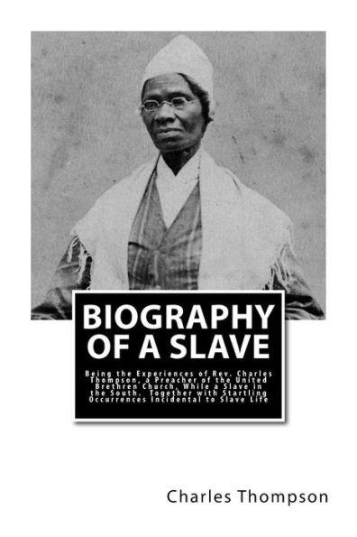 Biography of a Slave: Being the Experiences of Rev. Charles Thompson, a Preacher of the United Brethren Church, While a Slave in the South. Together with Startling Occurrences Incidental to Slave Life