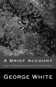 Title: A Brief Account: of the Life, Experience, Travels, and Gospel Labours of George White, an African; Written by Himself, and Revised by a Friend, Author: George White