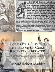 Title: Poems By a Slave In The Island of Cuba, Recently Liberated: Translated from the Spanish, by R. R. Madden, M.D. With the History of the Early Life of the Negro Poet, Written by Himself; To Which Are Prefixed Two Pieces Descriptive of Cuban Slavery and the, Author: Juan Francisco Manzano