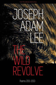Title: The Wild Revolve: Poems: 2011-2013, Author: Joseph Adam Lee