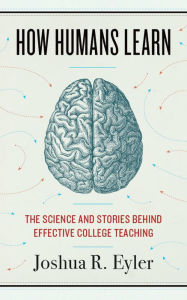 Title: How Humans Learn: The Science and Stories behind Effective College Teaching, Author: Joshua R. Eyler