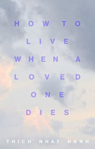 Title: How to Live When a Loved One Dies: Healing Meditations for Grief and Loss, Author: Thich Nhat Hanh