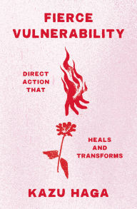 Title: Fierce Vulnerability: Direct Action that Heals and Transforms, Author: Kazu Haga