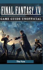 Title: Final Fantasy XV Game Guide Unofficial, Author: The Yuw