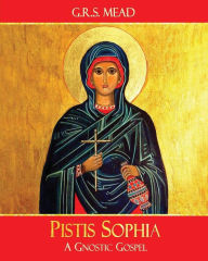 Title: Pistis Sophia: A Gnostic Gospel, Author: G R S Mead