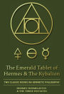 The Emerald Tablet of Hermes & The Kybalion: Two Classic Books on Hermetic Philosophy