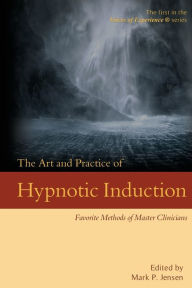 Title: The Art and Practice of Hypnotic Induction: Favorite Methods of Master Clinicians, Author: Mark P Jensen PhD