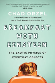 Title: Breakfast with Einstein: The Exotic Physics of Everyday Objects, Author: Chad Orzel