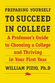 Title: Preparing Yourself to Succeed in College: A Professor's Guide to Choosing a College and Thriving in Your First Year, Author: William Pizio