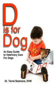 Title: D is For Dog: An Easy Guide to Veterinary Care for Dogs, Author: Terrie Sizemore