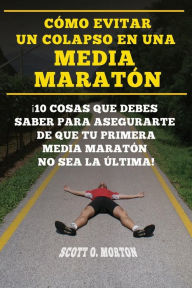 Title: Cï¿½mo Evitar Un Colapso En Una Media Maratï¿½n: ï¿½10 Cosas Que Debes Saber Para Asegurarte de Que Tu Primera Media Maratï¿½n No Sea La ï¿½ltima!, Author: Scott O Morton