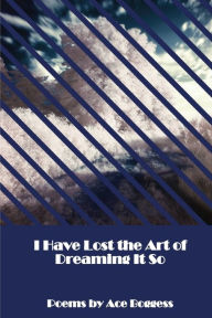 Title: I Have Lost the Art of Dreaming It So, Author: Ace Boggess