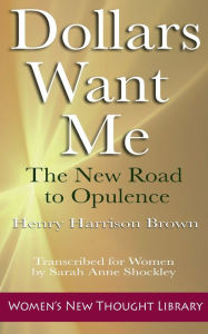 Title: Dollars Want Me: The New Road to Opulence, Author: Henry Harrison Brown