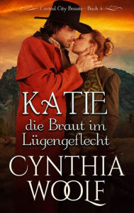 Title: Katie, die Braut em Lugengeflecht, Central City Braute, Buch 4, Author: Cynthia Woolf