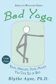 Title: Bed Yoga: Easy, Healing, Yoga Moves You Can Do in Bed - LARGE PRINT, Author: Blythe Ayne