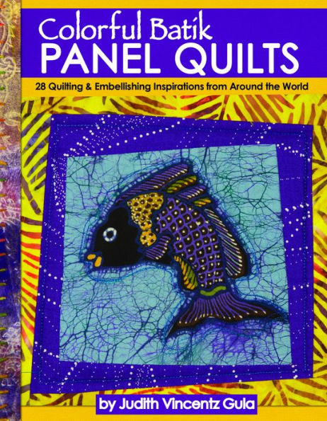 Colorful Batik Panel Quilts: 28 Quilting & Embellishing Inspirations from Around the World