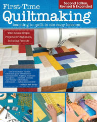 First-Time Quiltmaking, Second Revised & Expanded Edition: Learning to Quilt in Six Easy Lessons