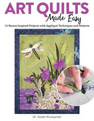 Title: Art Quilts Made Easy: 12 Nature-Inspired Projects with Appliqué Techniques and Patterns, Author: Dr. Susan Kruszynski