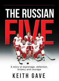 Title: The Russian Five: A Story of Espionage, Defection, Bribery and Courage, Author: Keith Gave