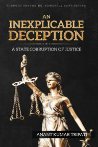 Title: An Inexplicable Deception: A State Corruption of Justice, Author: Anant Kumar Tripati