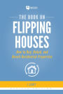 The Book on Flipping Houses: How to Buy, Rehab, and Resell Residential Properties