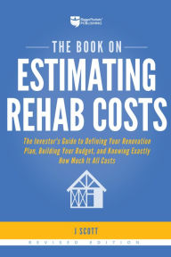 Title: The Book on Estimating Rehab Costs: The Investor's Guide to Defining Your Renovation Plan, Building Your Budget, and Knowing Exactly How Much It All Costs, Author: J Scott