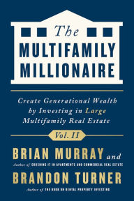 Title: The Multifamily Millionaire, Volume II: Create Generational Wealth by Investing in Large Multifamily Real Estate, Author: Brandon Turner
