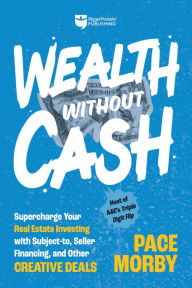 Title: Wealth without Cash: Supercharge Your Real Estate Investing with Subject-to, Seller Financing, and Other Creative Deals, Author: Pace Morby