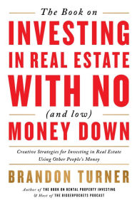 Title: The Book on Investing In Real Estate with No (and Low) Money Down: Creative Strategies for Investing in Real Estate Using Other People's Money, Author: Brandon Turner