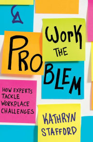 Title: Work the Problem: How Experts Tackle Workplace Challenges, Author: Kathryn Stafford