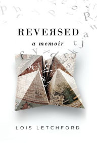 Title: Reversed: A Memoir, Author: Lois E Letchford