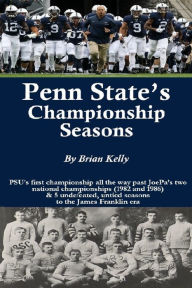 Title: Penn State's Championship Seasons: PSU's first championship all the way past JoePa's two national championships (1982 and 1986) & 5 undefeated, untied seasons to the James Franklin era, Author: Brian Kelly