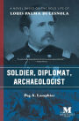 Soldier, Diplomat, Archaeologist: A Novel Based on the Bold Life of Louis Palma di Cesnola