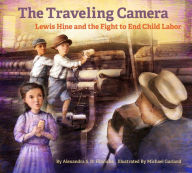 Title: The Traveling Camera: Lewis Hine and the Fight to End Child Labor, Author: Alexandra S. D. Hinrichs