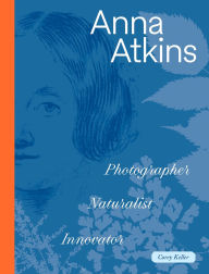 Title: Anna Atkins: Photographer, Naturalist, Innovator, Author: Corey Keller