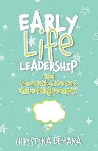 Title: Early Life Leadership, 101 Conversation Starters and Writing Prompts, Author: Christina DeMara