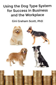 Title: Using the Dog Type System for Success in Business and the Workplace: A Unique Personality System to Better Communicate and Work With Others, Author: Gini Graham Scott