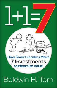 Title: 1+1=7: How Smart Leaders Make 7 Investments to Maximize Value, Author: Baldwin H. Tom