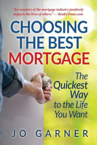 Title: Choosing the Best Mortgage: The Quickest Way to the Life You Want, Author: Jo Garner