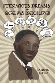 Title: The Tenacious Dreams of George Washington Carver, Author: Carolyn Reeves