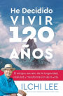 He Decidido Vivir 120 Años: El antiguo secreto de la longevidad, vitalidad y transformación de la vida