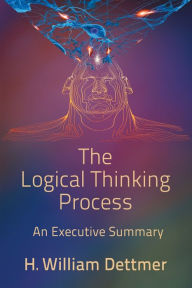 Title: The Logical Thinking Process - An Executive Summary, Author: H William Dettmer