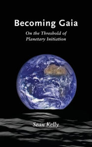 Title: Becoming Gaia: On the Threshold of Planetary Initiation, Author: Sean Kelly