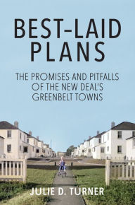 Title: Best-Laid Plans: The Promises and Pitfalls of the New Deal Greenbelt Towns, Author: Julie D. Turner