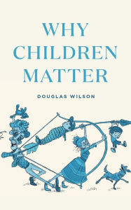 Title: Why Children Matter, Author: Douglas Wilson