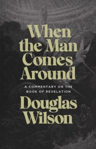 Title: When the Man Comes Around: A Commentary on the Book of Revelation, Author: Douglas Wilson