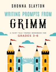Title: Writing Prompts From Grimm: A Fairy-Tale Themed Workbook for Grades 3 - 6, Author: Shonna Slayton