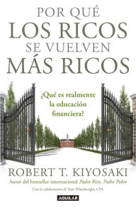 Title: Por qué los ricos se vuelven más ricos: ¿Qué es realmente la educación financiera? / Why the Rich Are Getting Richer: What Is Financial Education...Really?, Author: Robert T. Kiyosaki